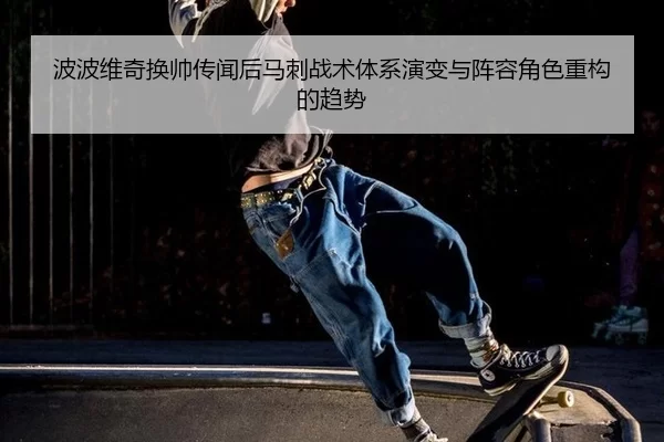 波波维奇换帅传闻后马刺战术体系演变与阵容角色重构的趋势