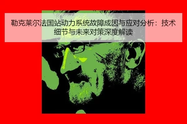 勒克莱尔法国站动力系统故障成因与应对分析：技术细节与未来对策深度解读
