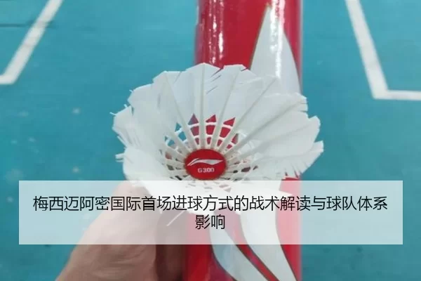 梅西迈阿密国际首场进球方式的战术解读与球队体系影响