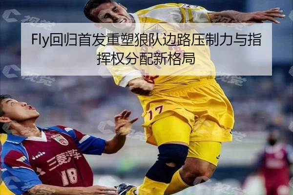 Fly回归首发重塑狼队边路压制力与指挥权分配新格局